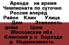 Аренда - на время Чемпионата по суточно... Россия вперёд..!!! › Район ­ Клин-9 › Улица ­ - › Дом ­ 8 › Этажность дома ­ 5 › Цена ­ 17 000 - Московская обл., Клинский р-н, Борозда д. Недвижимость » Квартиры аренда   . Московская обл.